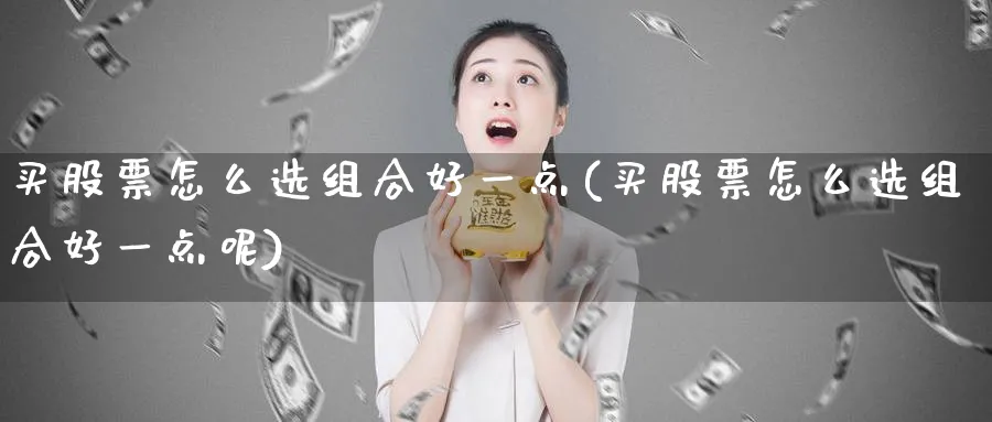 买股票怎么选组合好一点(买股票怎么选组合好一点呢)_https://www.lfyiying.com_股票分类_第1张