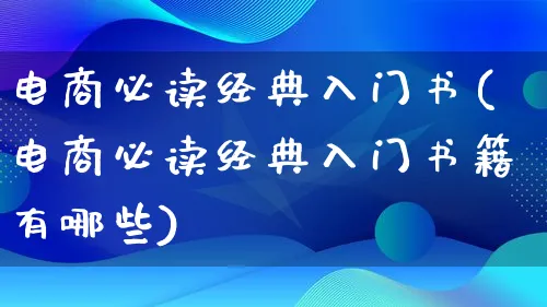 电商必读经典入门书(电商必读经典入门书籍有哪些)_https://www.lfyiying.com_港股_第1张