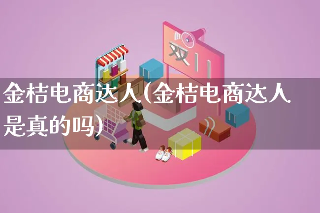 金桔电商达人(金桔电商达人是真的吗)_https://www.lfyiying.com_股票百科_第1张