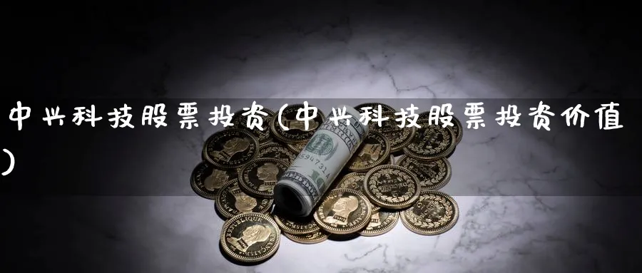 中兴科技股票投资(中兴科技股票投资价值)_https://www.lfyiying.com_股票百科_第1张