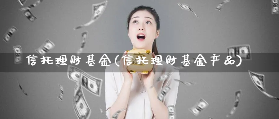 信托理财基金(信托理财基金产品)_https://www.lfyiying.com_股吧_第1张