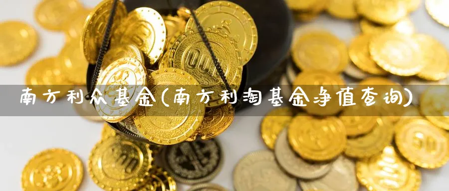 南方利众基金(南方利淘基金净值查询)_https://www.lfyiying.com_美股_第1张