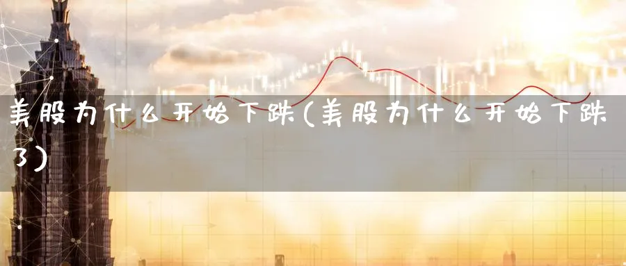 美股为什么开始下跌(美股为什么开始下跌了)_https://www.lfyiying.com_股吧_第1张