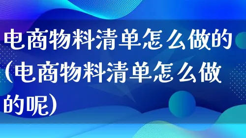 电商物料清单怎么做的(电商物料清单怎么做的呢)_https://www.lfyiying.com_港股_第1张