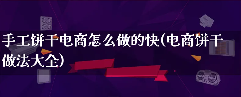 手工饼干电商怎么做的快(电商饼干做法大全)_https://www.lfyiying.com_证券_第1张