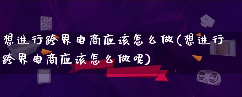 想进行跨界电商应该怎么做(想进行跨界电商应该怎么做呢)_https://www.lfyiying.com_证券_第1张