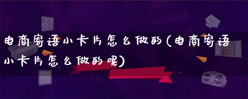 电商寄语小卡片怎么做的(电商寄语小卡片怎么做的呢)_https://www.lfyiying.com_证券_第1张