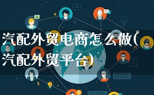 汽配外贸电商怎么做(汽配外贸平台)_https://www.lfyiying.com_证券_第1张