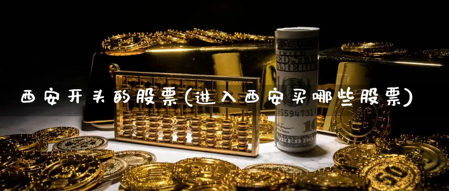 西安开头的股票(进入西安买哪些股票)_https://www.lfyiying.com_港股_第1张