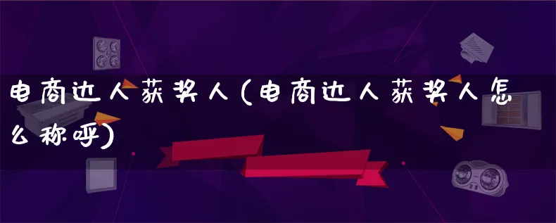 电商达人获奖人(电商达人获奖人怎么称呼)_https://www.lfyiying.com_股票百科_第1张