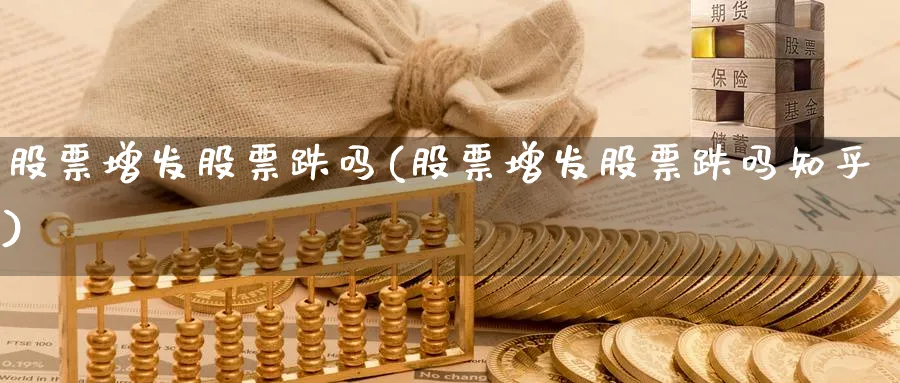 股票增发股票跌吗(股票增发股票跌吗知乎)_https://www.lfyiying.com_美股_第1张