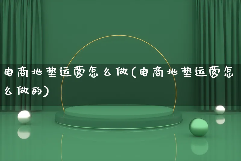 电商地垫运营怎么做(电商地垫运营怎么做的)_https://www.lfyiying.com_证券_第1张