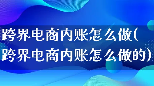 跨界电商内账怎么做(跨界电商内账怎么做的)_https://www.lfyiying.com_个股_第1张