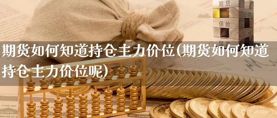 期货如何知道持仓主力价位(期货如何知道持仓主力价位呢)_https://www.lfyiying.com_美股_第1张