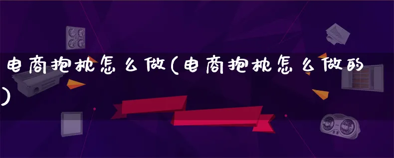 电商抱枕怎么做(电商抱枕怎么做的)_https://www.lfyiying.com_港股_第1张