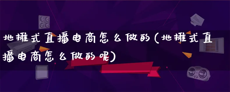 地摊式直播电商怎么做的(地摊式直播电商怎么做的呢)_https://www.lfyiying.com_港股_第1张