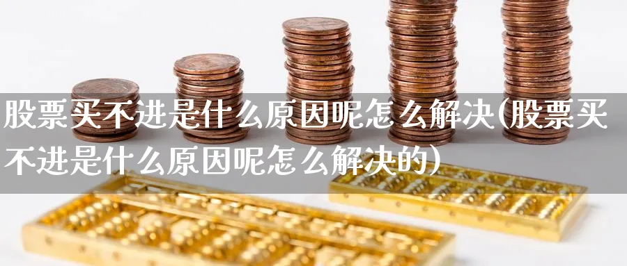 股票买不进是什么原因呢怎么解决(股票买不进是什么原因呢怎么解决的)_https://www.lfyiying.com_股吧_第1张