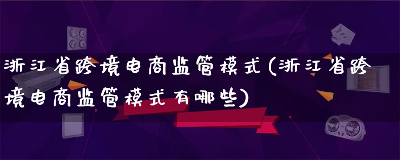 浙江省跨境电商监管模式(浙江省跨境电商监管模式有哪些)_https://www.lfyiying.com_股票百科_第1张