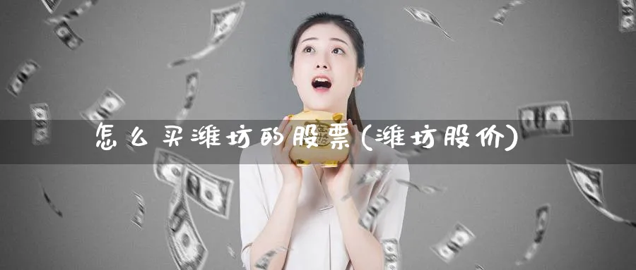 怎么买潍坊的股票(潍坊股价)_https://www.lfyiying.com_港股_第1张