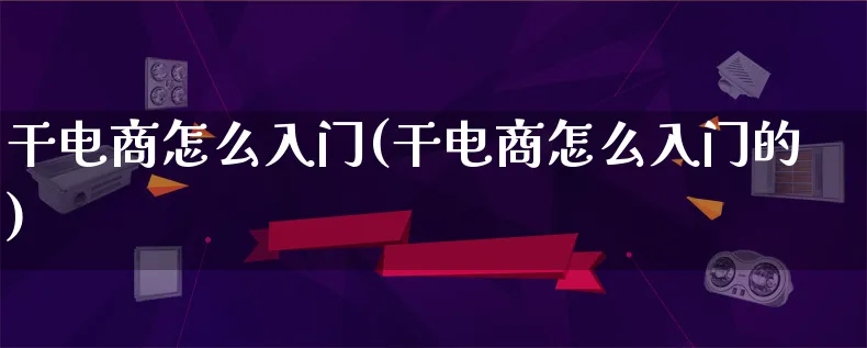 干电商怎么入门(干电商怎么入门的)_https://www.lfyiying.com_证券_第1张