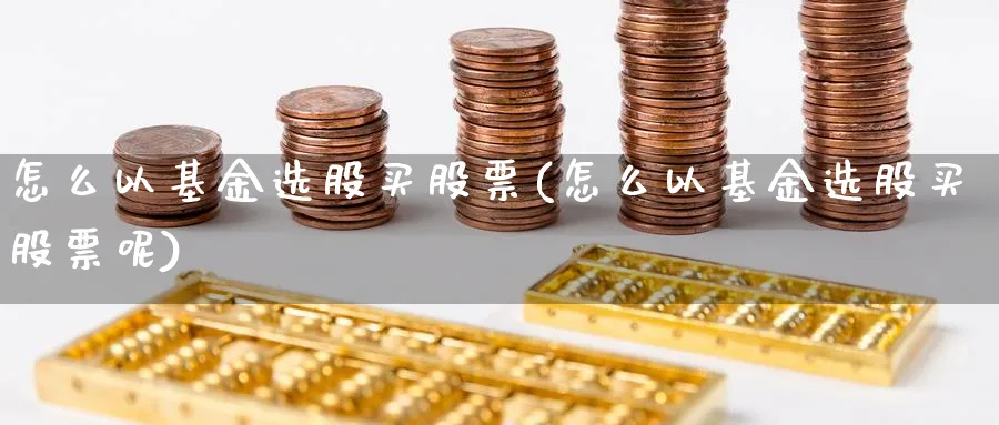 怎么以基金选股买股票(怎么以基金选股买股票呢)_https://www.lfyiying.com_美股_第1张