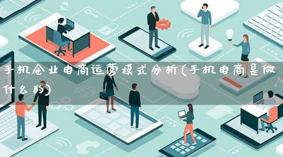 手机企业电商运营模式分析(手机电商是做什么的)_https://www.lfyiying.com_股票百科_第1张