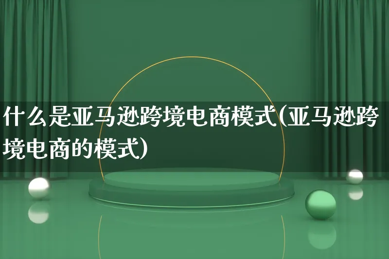 什么是亚马逊跨境电商模式(亚马逊跨境电商的模式)_https://www.lfyiying.com_股票百科_第1张