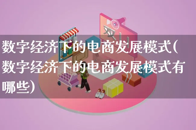 数字经济下的电商发展模式(数字经济下的电商发展模式有哪些)_https://www.lfyiying.com_股票百科_第1张