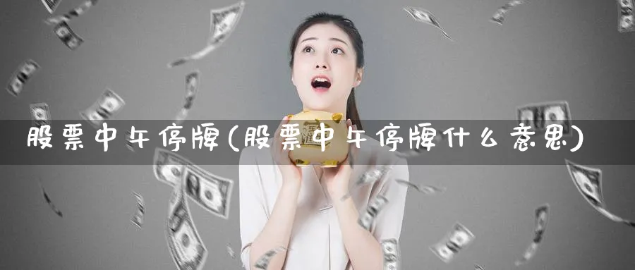 股票中午停牌(股票中午停牌什么意思)_https://www.lfyiying.com_证券_第1张