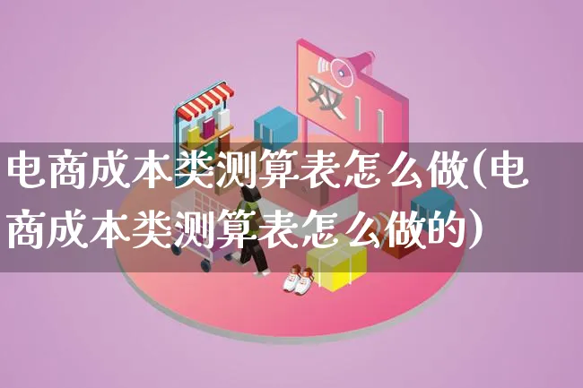 电商成本类测算表怎么做(电商成本类测算表怎么做的)_https://www.lfyiying.com_股票百科_第1张