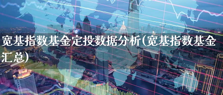 宽基指数基金定投数据分析(宽基指数基金汇总)_https://www.lfyiying.com_港股_第1张