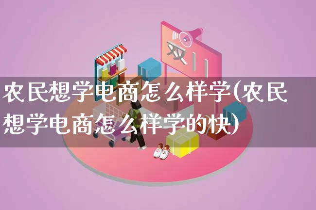 农民想学电商怎么样学(农民想学电商怎么样学的快)_https://www.lfyiying.com_证券_第1张