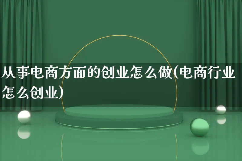 从事电商方面的创业怎么做(电商行业怎么创业)_https://www.lfyiying.com_证券_第1张