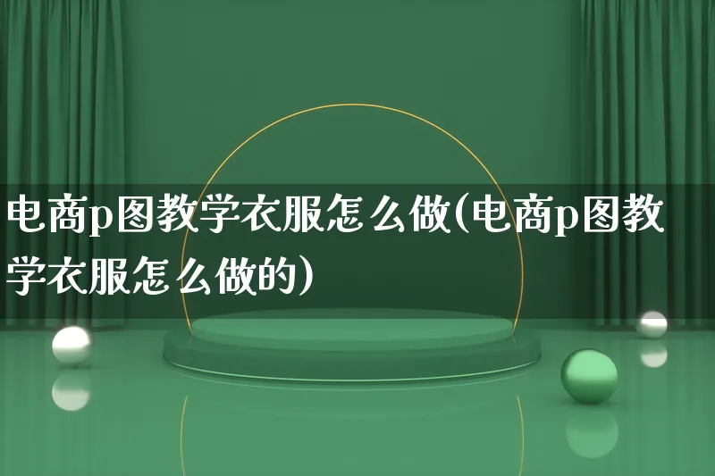 电商p图教学衣服怎么做(电商p图教学衣服怎么做的)_https://www.lfyiying.com_股票百科_第1张