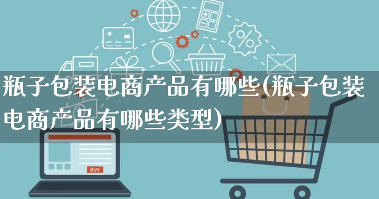 瓶子包装电商产品有哪些(瓶子包装电商产品有哪些类型)_https://www.lfyiying.com_美股_第1张