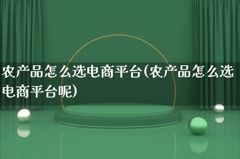 农产品怎么选电商平台(农产品怎么选电商平台呢)_https://www.lfyiying.com_美股_第1张