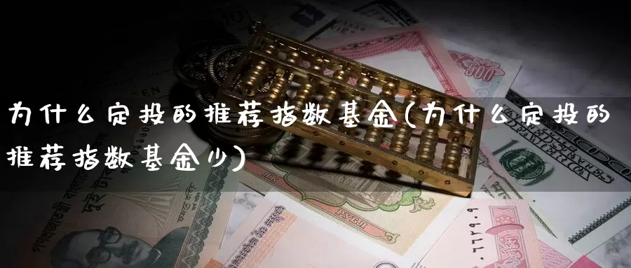 为什么定投的推荐指数基金(为什么定投的推荐指数基金少)_https://www.lfyiying.com_股吧_第1张