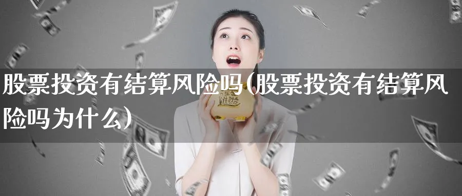 股票投资有结算风险吗(股票投资有结算风险吗为什么)_https://www.lfyiying.com_个股_第1张