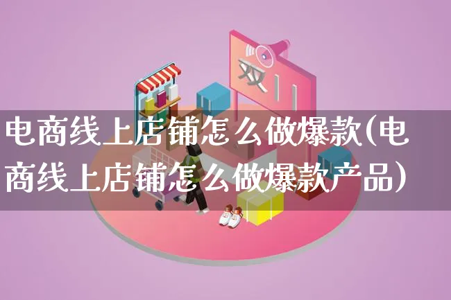 电商线上店铺怎么做爆款(电商线上店铺怎么做爆款产品)_https://www.lfyiying.com_证券_第1张