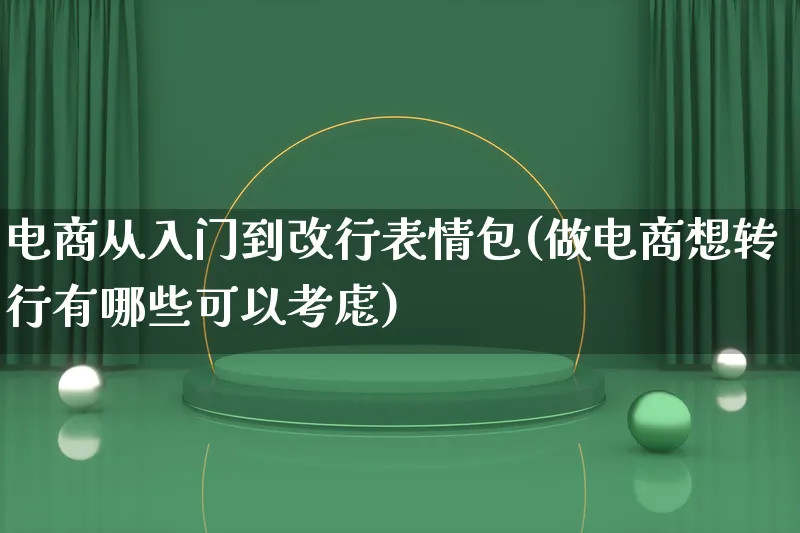 电商从入门到改行表情包(做电商想转行有哪些可以考虑)_https://www.lfyiying.com_股票百科_第1张