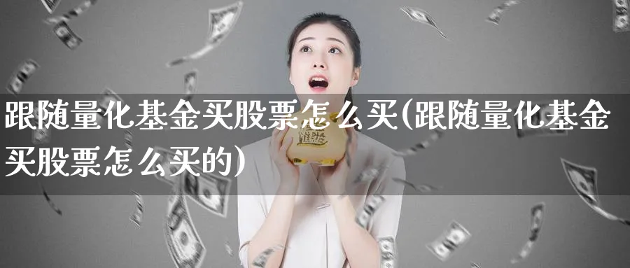 跟随量化基金买股票怎么买(跟随量化基金买股票怎么买的)_https://www.lfyiying.com_股吧_第1张