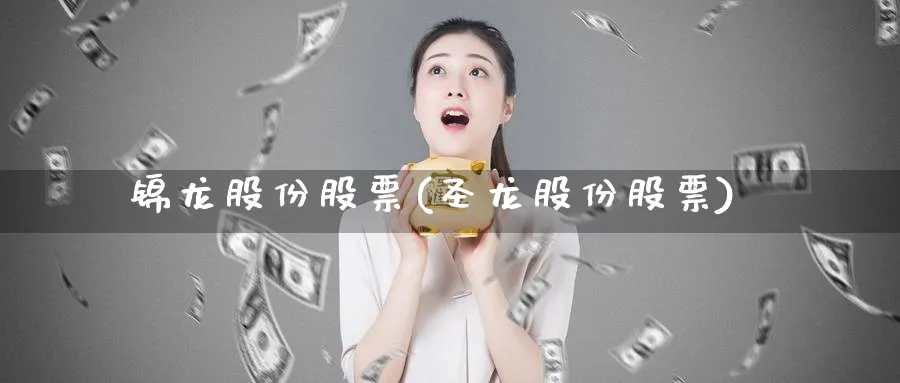 锦龙股份股票(圣龙股份股票)_https://www.lfyiying.com_股吧_第1张