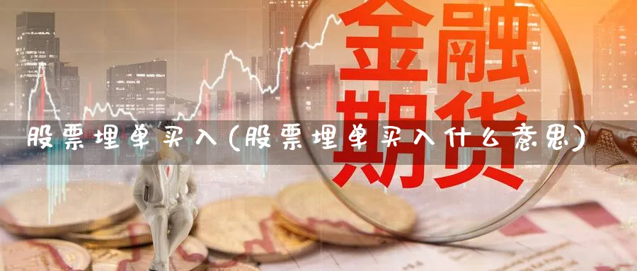 股票埋单买入(股票埋单买入什么意思)_https://www.lfyiying.com_证券_第1张