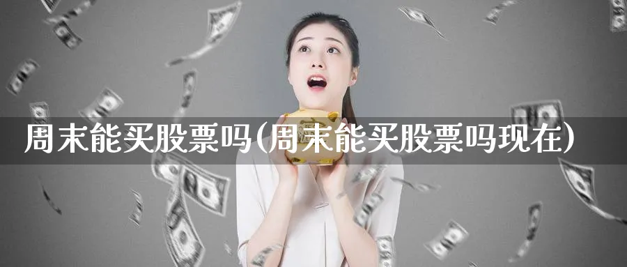 周末能买股票吗(周末能买股票吗现在)_https://www.lfyiying.com_股票百科_第1张