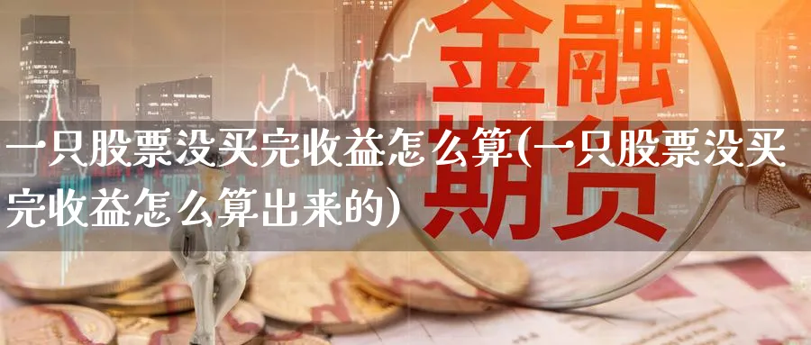 一只股票没买完收益怎么算(一只股票没买完收益怎么算出来的)_https://www.lfyiying.com_个股_第1张