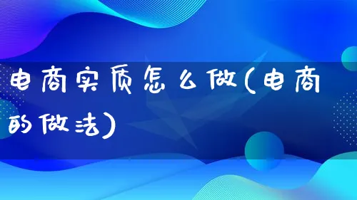 电商实质怎么做(电商的做法)_https://www.lfyiying.com_证券_第1张