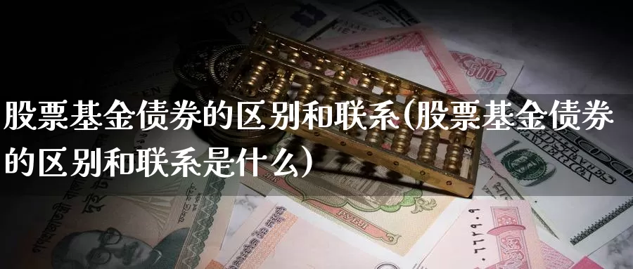 股票基金债券的区别和联系(股票基金债券的区别和联系是什么)_https://www.lfyiying.com_股票分类_第1张