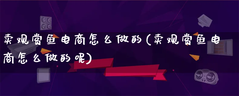 卖观赏鱼电商怎么做的(卖观赏鱼电商怎么做的呢)_https://www.lfyiying.com_个股_第1张