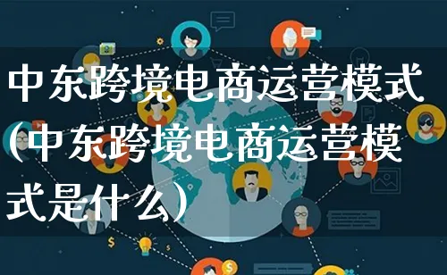 中东跨境电商运营模式(中东跨境电商运营模式是什么)_https://www.lfyiying.com_股票百科_第1张