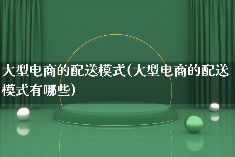 大型电商的配送模式(大型电商的配送模式有哪些)_https://www.lfyiying.com_股票百科_第1张